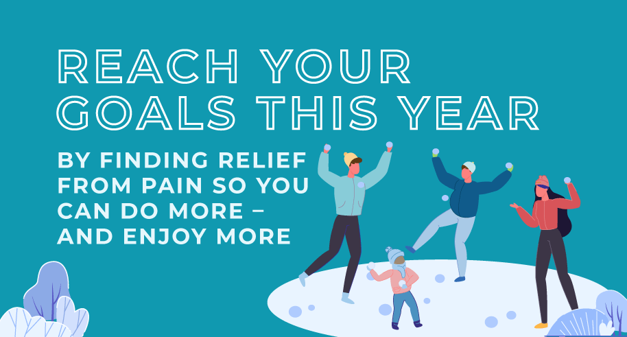 Reach Your Goals This Year by finding relief from pain so you can do more – and enjoy more